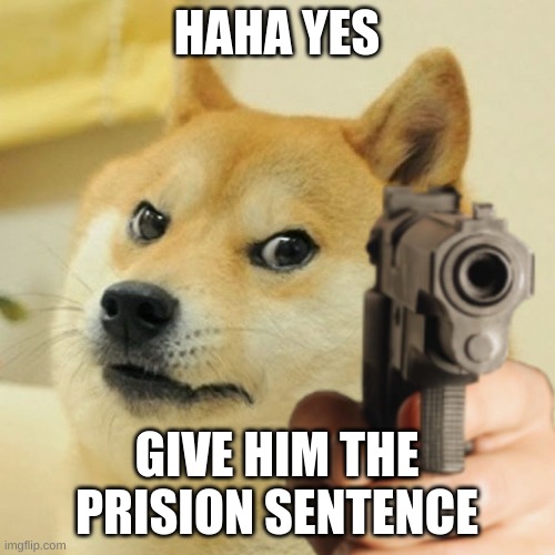 Doge holding a gun | HAHA YES GIVE HIM THE PRISION SENTENCE | image tagged in doge holding a gun | made w/ Imgflip meme maker