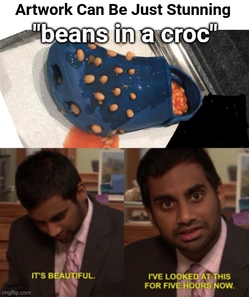 Beans in a croc? Ughhhh | Artwork Can Be Just Stunning; "beans in a croc" | image tagged in ugh,peter griffin vomit,beans,art | made w/ Imgflip meme maker