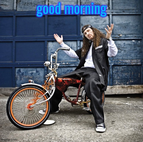 Weird Al pic goes hard | good morning | image tagged in weird al pic goes hard | made w/ Imgflip meme maker