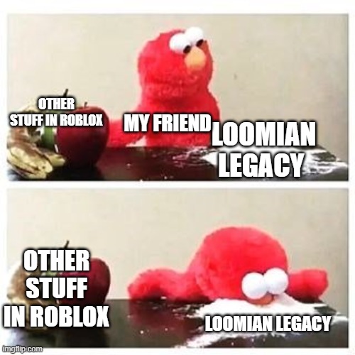 elmo cocaine | OTHER STUFF IN ROBLOX; MY FRIEND; LOOMIAN LEGACY; OTHER STUFF IN ROBLOX; LOOMIAN LEGACY | image tagged in elmo cocaine | made w/ Imgflip meme maker