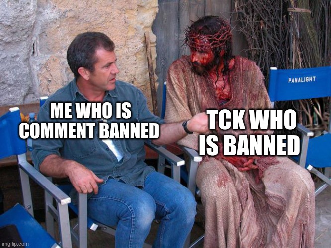 it doesn't show how much time is left | TCK WHO IS BANNED; ME WHO IS COMMENT BANNED | image tagged in mel gibson and jesus christ,memes | made w/ Imgflip meme maker