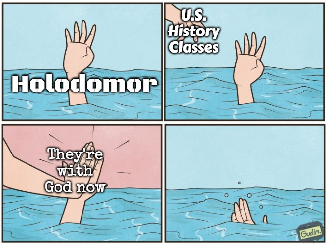 High five drown | U.S. History Classes; Holodomor; They're with God now | image tagged in high five drown,holodomor,slavic,russo-ukrainian war,slavophobia | made w/ Imgflip meme maker