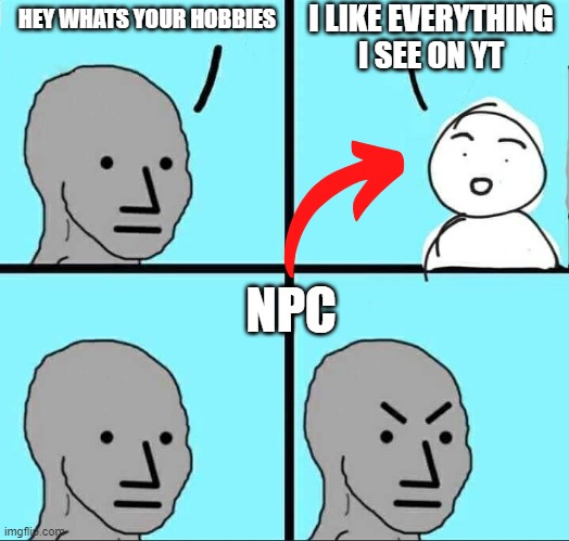 Npc moment | I LIKE EVERYTHING I SEE ON YT; HEY WHATS YOUR HOBBIES; NPC | image tagged in npc meme | made w/ Imgflip meme maker