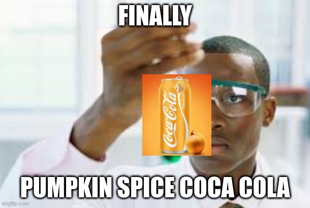 FINALLY | FINALLY; PUMPKIN SPICE COCA COLA | image tagged in finally | made w/ Imgflip meme maker