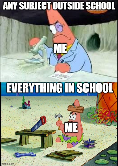 PAtrick, Smart Dumb | ANY SUBJECT OUTSIDE SCHOOL; ME; EVERYTHING IN SCHOOL; ME | image tagged in patrick smart dumb | made w/ Imgflip meme maker