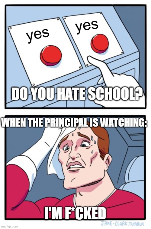 Two Buttons Meme | yes; yes; DO YOU HATE SCHOOL? WHEN THE PRINCIPAL IS WATCHING:; I'M F*CKED | image tagged in memes,two buttons | made w/ Imgflip meme maker