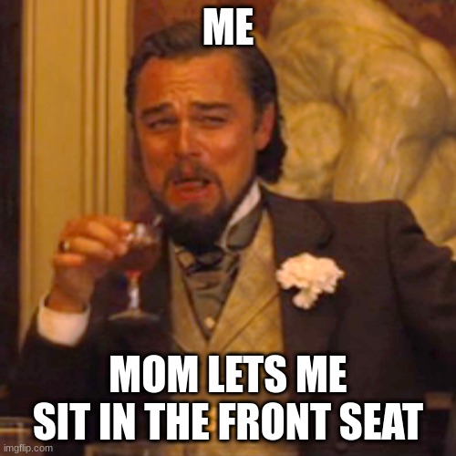 Laughing Leo Meme | ME; MOM LETS ME SIT IN THE FRONT SEAT | image tagged in memes,laughing leo | made w/ Imgflip meme maker