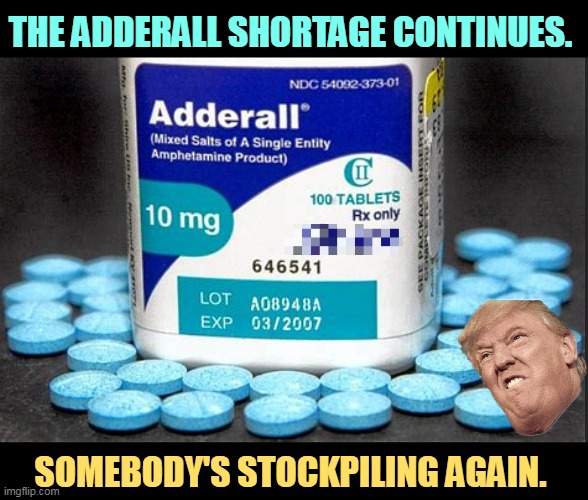 THE ADDERALL SHORTAGE CONTINUES. SOMEBODY'S STOCKPILING AGAIN. | image tagged in trump,adderall,snort,drugs,addict | made w/ Imgflip meme maker