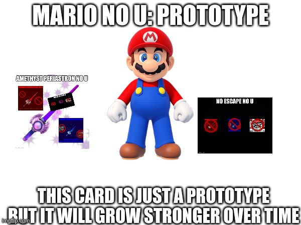 prototype mario no u | MARIO NO U: PROTOTYPE; THIS CARD IS JUST A PROTOTYPE BUT IT WILL GROW STRONGER OVER TIME | image tagged in no u | made w/ Imgflip meme maker