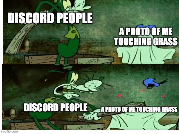 yep its probably true for people who have discord accounts | DISCORD PEOPLE; A PHOTO OF ME TOUCHING GRASS; DISCORD PEOPLE; A PHOTO OF ME TOUCHING GRASS | image tagged in reaction meme,walt disney | made w/ Imgflip meme maker