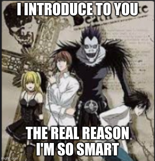 deathnote | I INTRODUCE TO YOU; THE REAL REASON I'M SO SMART | image tagged in deathnote | made w/ Imgflip meme maker