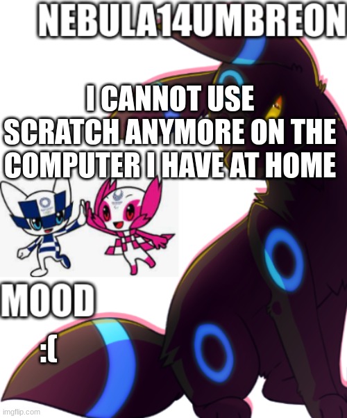 ... | I CANNOT USE SCRATCH ANYMORE ON THE COMPUTER I HAVE AT HOME; :( | image tagged in nebula14umbreon template | made w/ Imgflip meme maker