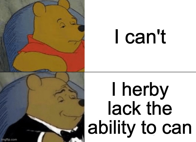 Tuxedo Winnie The Pooh | I can't; I herby lack the ability to can | image tagged in memes,tuxedo winnie the pooh | made w/ Imgflip meme maker