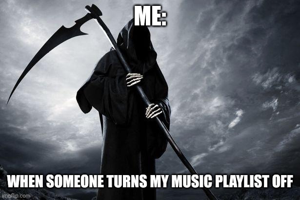 Don't mess with my playlist | ME:; WHEN SOMEONE TURNS MY MUSIC PLAYLIST OFF | image tagged in death | made w/ Imgflip meme maker