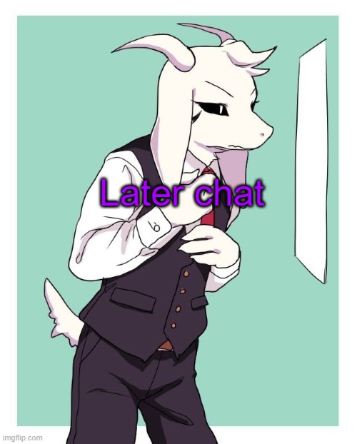 I have work to do, sadly. Cya | Later chat | image tagged in asriel in a suit | made w/ Imgflip meme maker