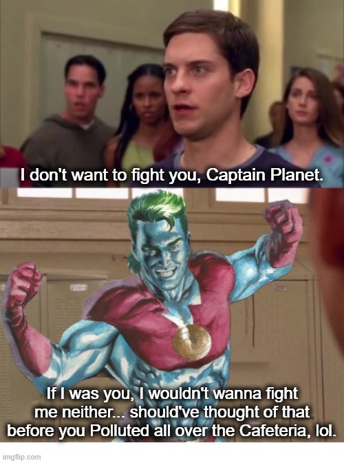 Tobey Spider-Man Doesn't Want to Fight Captain Planet | I don't want to fight you, Captain Planet. If I was you, I wouldn't wanna fight me neither... should've thought of that before you Polluted all over the Cafeteria, lol. | image tagged in tobey maguire,spider-man,captain planet | made w/ Imgflip meme maker