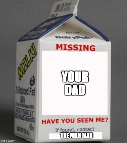 Milk carton | YOUR DAD; THE MILK MAN | image tagged in milk carton | made w/ Imgflip meme maker