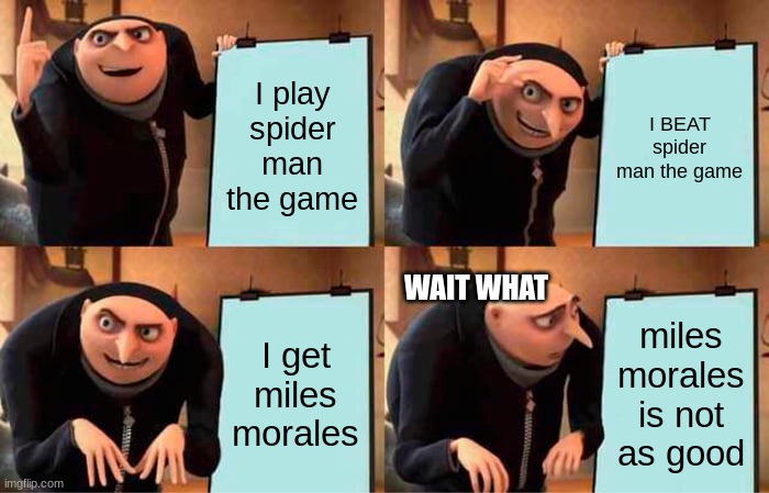 Gru's Plan | I play spider man the game; I BEAT spider man the game; WAIT WHAT; I get miles morales; miles morales is not as good | image tagged in memes,gru's plan | made w/ Imgflip meme maker