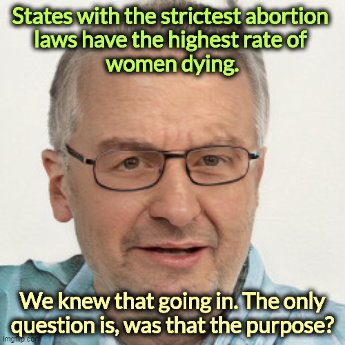 States with the strictest abortion 
laws have the highest rate of 
women dying. We knew that going in. The only question is, was that the purpose? | image tagged in abortion,laws,kill,women | made w/ Imgflip meme maker
