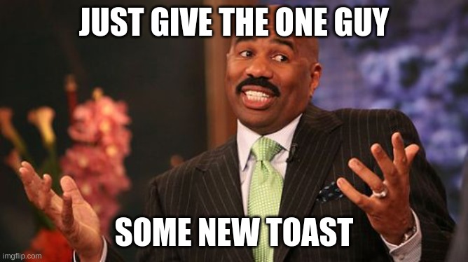 Steve Harvey Meme | JUST GIVE THE ONE GUY SOME NEW TOAST | image tagged in memes,steve harvey | made w/ Imgflip meme maker