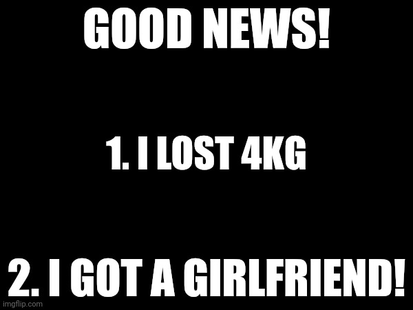 No one cares but still | GOOD NEWS! 1. I LOST 4KG; 2. I GOT A GIRLFRIEND! | made w/ Imgflip meme maker