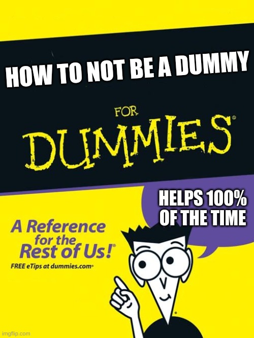 title | HOW TO NOT BE A DUMMY; HELPS 100% OF THE TIME | image tagged in for dummies book,memes | made w/ Imgflip meme maker