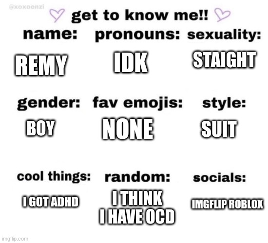 get to know me | IDK; STAIGHT; REMY; NONE; BOY; SUIT; IMGFLIP ROBLOX; I GOT ADHD; I THINK I HAVE OCD | image tagged in get to know me | made w/ Imgflip meme maker