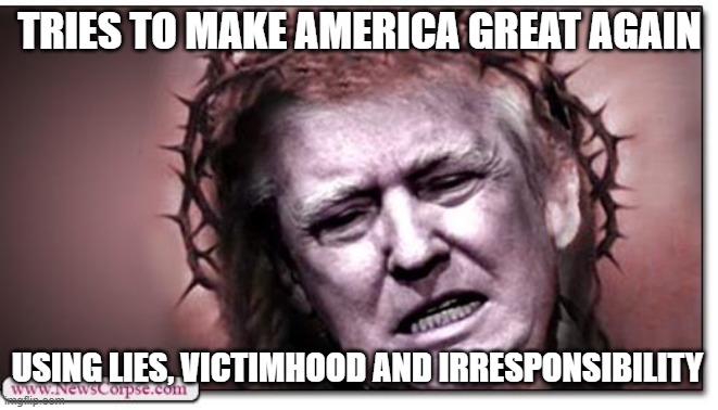 MAGA lies, victimhood, irresponsibility | TRIES TO MAKE AMERICA GREAT AGAIN; USING LIES, VICTIMHOOD AND IRRESPONSIBILITY | image tagged in trump jesus crown of thorns jpp,republican,traitor,liar,entitlement,victim mentality | made w/ Imgflip meme maker