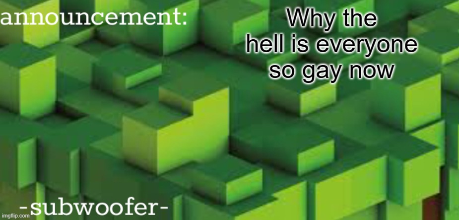 society is crumbling around me | Why the hell is everyone so gay now | image tagged in -subwoofer- announcement template | made w/ Imgflip meme maker