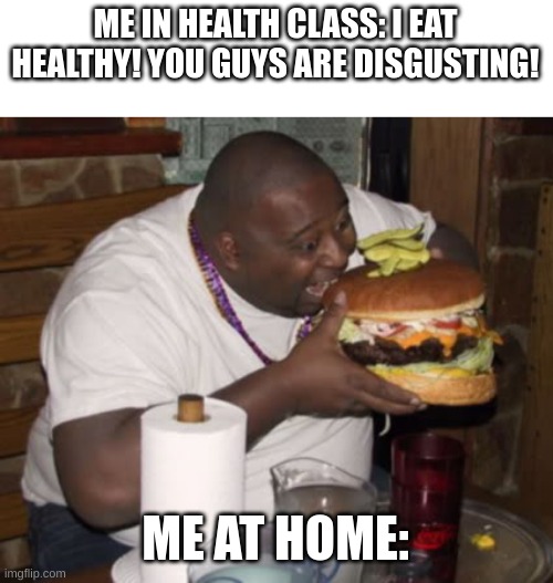 Image Title | ME IN HEALTH CLASS: I EAT HEALTHY! YOU GUYS ARE DISGUSTING! ME AT HOME: | image tagged in fat guy eating burger | made w/ Imgflip meme maker