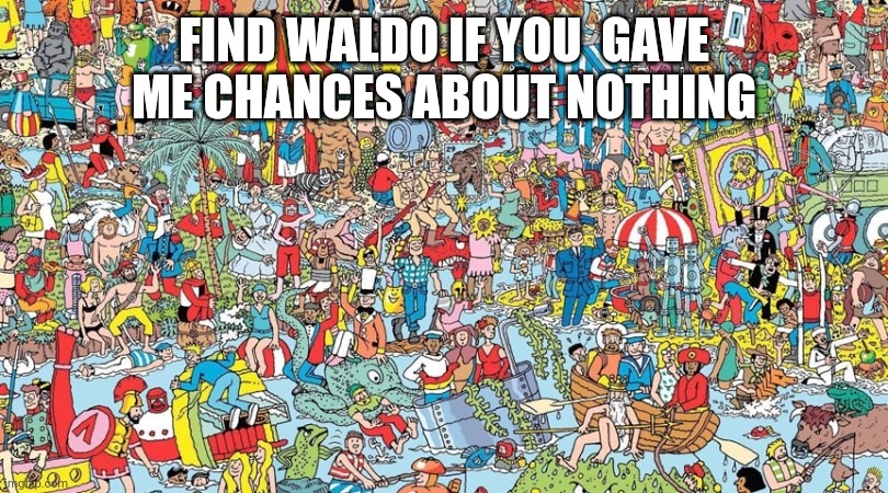 where's waldo | FIND WALDO IF YOU  GAVE ME CHANCES ABOUT NOTHING | image tagged in where's waldo | made w/ Imgflip meme maker