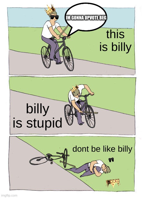 billy | IM GONNA UPVOTE BEG; this is billy; billy is stupid; dont be like billy | image tagged in memes,bike fall | made w/ Imgflip meme maker