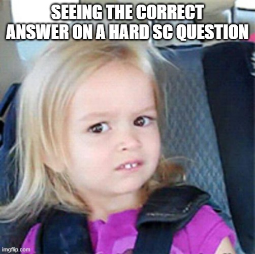Confused Little Girl | SEEING THE CORRECT ANSWER ON A HARD SC QUESTION | image tagged in confused little girl | made w/ Imgflip meme maker