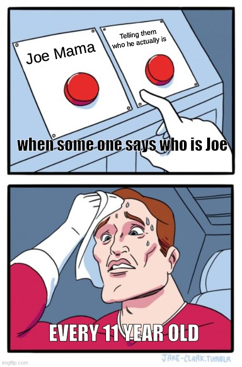 Two Buttons Meme | Telling them who he actually is; Joe Mama; when some one says who is Joe; EVERY 11 YEAR OLD | image tagged in memes,two buttons | made w/ Imgflip meme maker