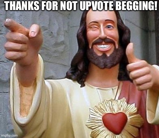 Jesus thanks you | THANKS FOR NOT UPVOTE BEGGING! | image tagged in jesus thanks you | made w/ Imgflip meme maker