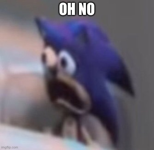 Traumatised Sonic | OH NO | image tagged in traumatised sonic | made w/ Imgflip meme maker