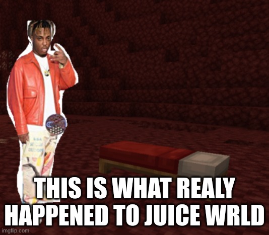 rip to a legond | THIS IS WHAT REALY HAPPENED TO JUICE WRLD | image tagged in juice wrld in nether,perky,overdose,juice,wrld,juice wrld | made w/ Imgflip meme maker