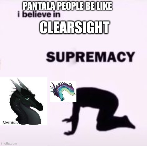 pantala | PANTALA PEOPLE BE LIKE; CLEARSIGHT | image tagged in i believe in supremacy | made w/ Imgflip meme maker