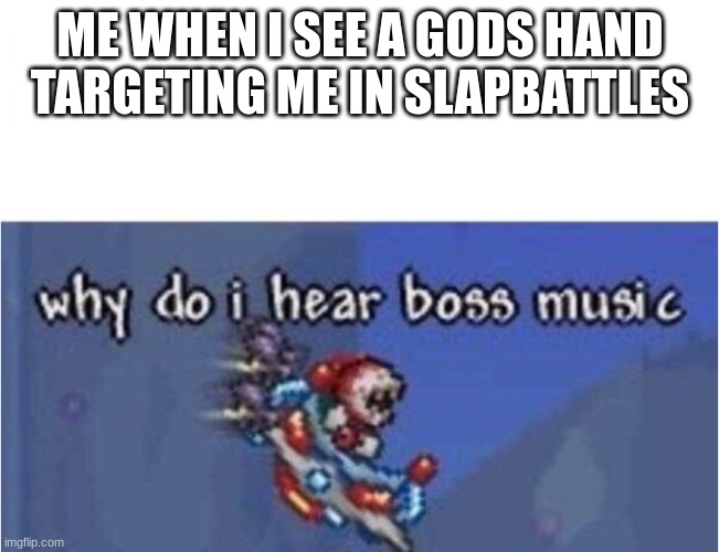 why do i hear boss music | ME WHEN I SEE A GODS HAND
TARGETING ME IN SLAPBATTLES | image tagged in why do i hear boss music | made w/ Imgflip meme maker