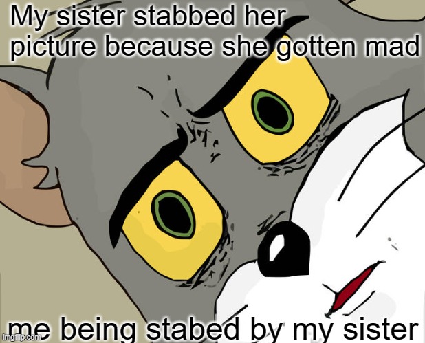 Never let little kids draw on you | My sister stabbed her picture because she gotten mad; me being stabbed by my sister | image tagged in memes,unsettled tom | made w/ Imgflip meme maker