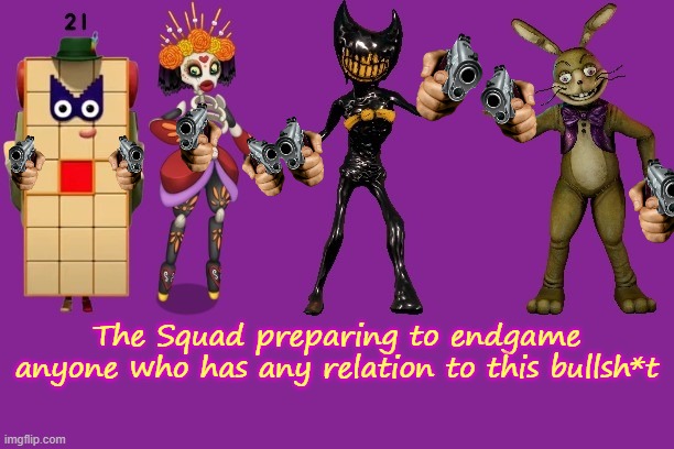 The Squad | The Squad preparing to endgame anyone who has any relation to this bullsh*t | image tagged in the squad | made w/ Imgflip meme maker
