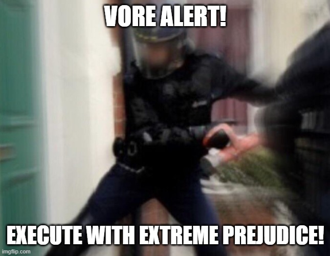 FBI Door Breach | VORE ALERT! EXECUTE WITH EXTREME PREJUDICE! | image tagged in fbi door breach | made w/ Imgflip meme maker