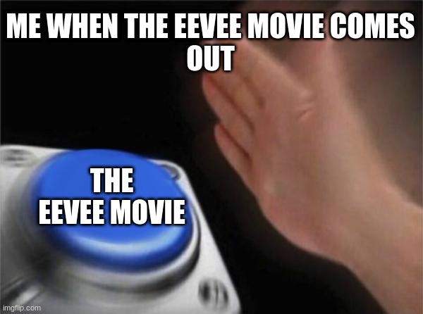 OH HECK YA EEVEE MOVIE IS COMING OUT | ME WHEN THE EEVEE MOVIE COMES
OUT; THE EEVEE MOVIE | image tagged in memes,blank nut button | made w/ Imgflip meme maker