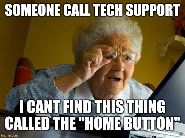 Bruh | SOMEONE CALL TECH SUPPORT; I CANT FIND THIS THING CALLED THE "HOME BUTTON" | image tagged in memes,grandma finds the internet | made w/ Imgflip meme maker