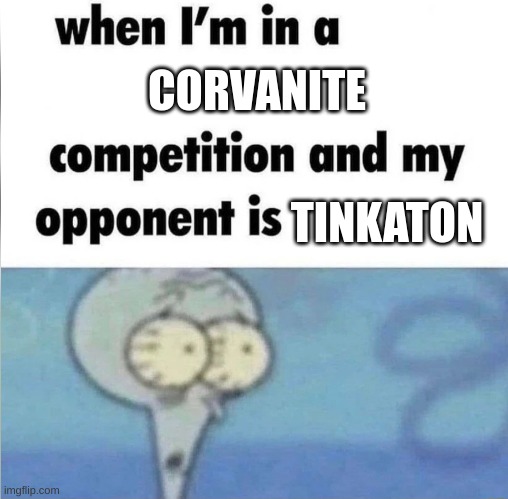 whe i'm in a competition and my opponent is | CORVANITE; TINKATON | image tagged in whe i'm in a competition and my opponent is | made w/ Imgflip meme maker