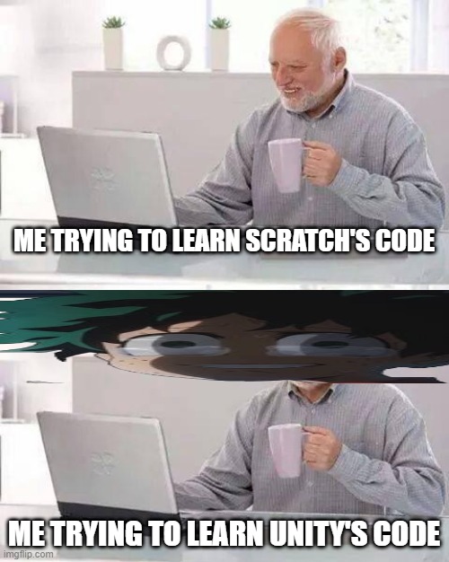 Hide the Pain Harold | ME TRYING TO LEARN SCRATCH'S CODE; ME TRYING TO LEARN UNITY'S CODE | image tagged in memes,hide the pain harold | made w/ Imgflip meme maker