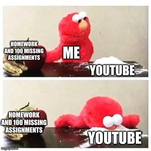 me rn | HOMEWORK AND 100 MISSING ASSIGNMENTS; ME; YOUTUBE; HOMEWORK AND 100 MISSING ASSIGNMENTS; YOUTUBE | image tagged in elmo cocaine | made w/ Imgflip meme maker