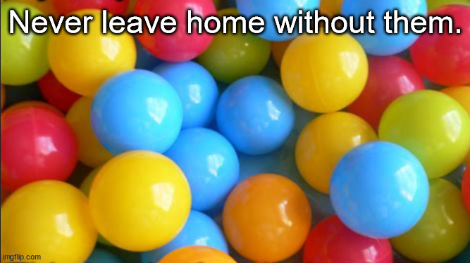 never ever | Never leave home without them. | image tagged in memes,yes really | made w/ Imgflip meme maker