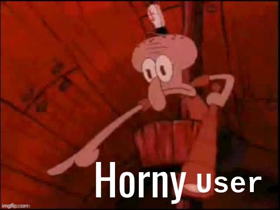 Squidward saying horny | User | image tagged in squidward saying horny | made w/ Imgflip meme maker