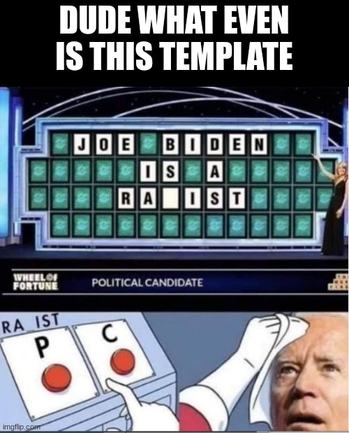 Joe Biden Is A Ra_ist racist rapist | DUDE WHAT EVEN IS THIS TEMPLATE | image tagged in joe biden is a ra_ist racist rapist | made w/ Imgflip meme maker